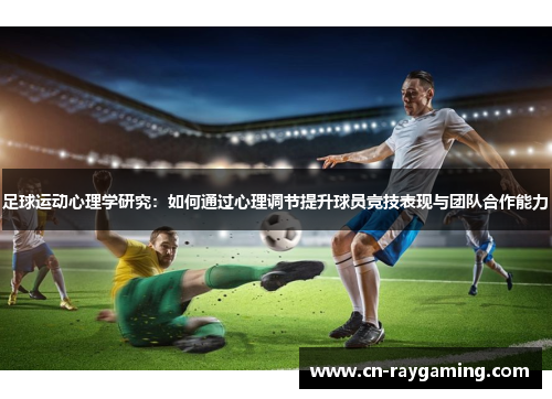 足球运动心理学研究：如何通过心理调节提升球员竞技表现与团队合作能力
