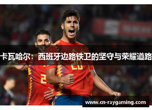 卡瓦哈尔：西班牙边路铁卫的坚守与荣耀道路
