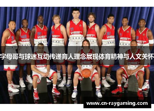 字母哥与球迷互动传递育人理念展现体育精神与人文关怀