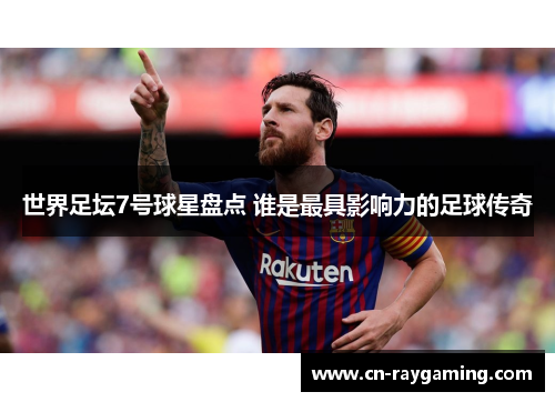 世界足坛7号球星盘点 谁是最具影响力的足球传奇