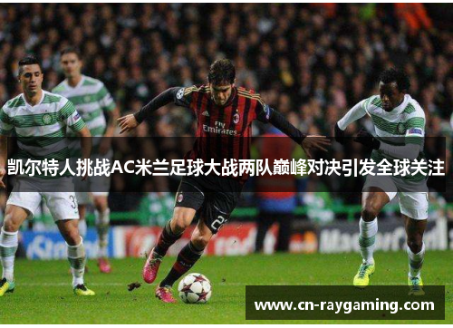凯尔特人挑战AC米兰足球大战两队巅峰对决引发全球关注