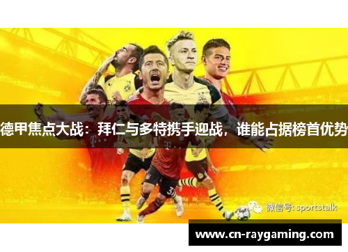德甲焦点大战：拜仁与多特携手迎战，谁能占据榜首优势