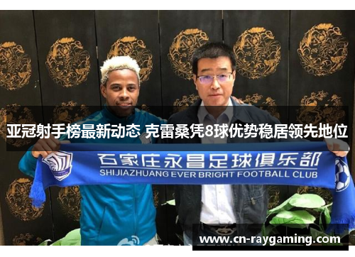 亚冠射手榜最新动态 克雷桑凭8球优势稳居领先地位