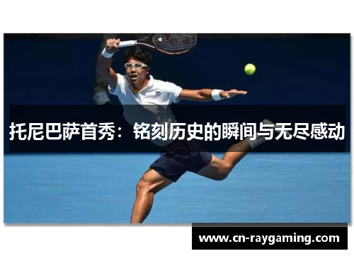 托尼巴萨首秀：铭刻历史的瞬间与无尽感动