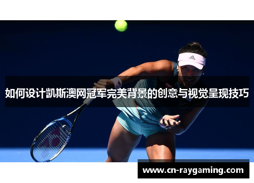 如何设计凯斯澳网冠军完美背景的创意与视觉呈现技巧