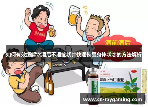 如何有效缓解饮酒后不适症状并快速恢复身体状态的方法解析