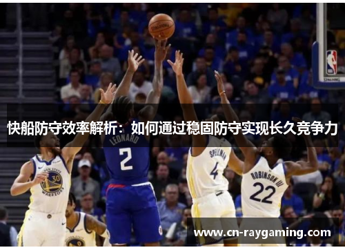 快船防守效率解析：如何通过稳固防守实现长久竞争力